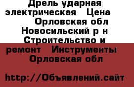 Дрель ударная электрическая › Цена ­ 1 700 - Орловская обл., Новосильский р-н Строительство и ремонт » Инструменты   . Орловская обл.